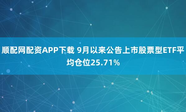 顺配网配资APP下载 9月以来公告上市股票型ETF平均仓位25.71%
