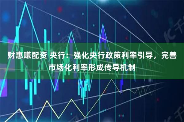 财惠赚配资 央行：强化央行政策利率引导，完善市场化利率形成传导机制