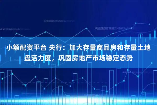 小额配资平台 央行：加大存量商品房和存量土地盘活力度，巩固房地产市场稳定态势