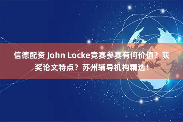 信德配资 John Locke竞赛参赛有何价值？获奖论文特点？苏州辅导机构精选！