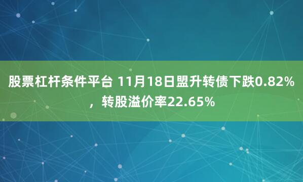 股票杠杆条件平台 11月18日盟升转债下跌0.82%，转股溢价率22.65%