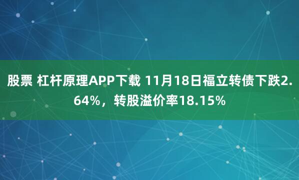 股票 杠杆原理APP下载 11月18日福立转债下跌2.64%，转股溢价率18.15%