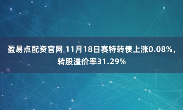 盈易点配资官网 11月18日赛特转债上涨0.08%，转股溢价率31.29%