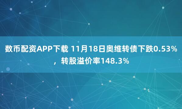 数币配资APP下载 11月18日奥维转债下跌0.53%，转股溢价率148.3%