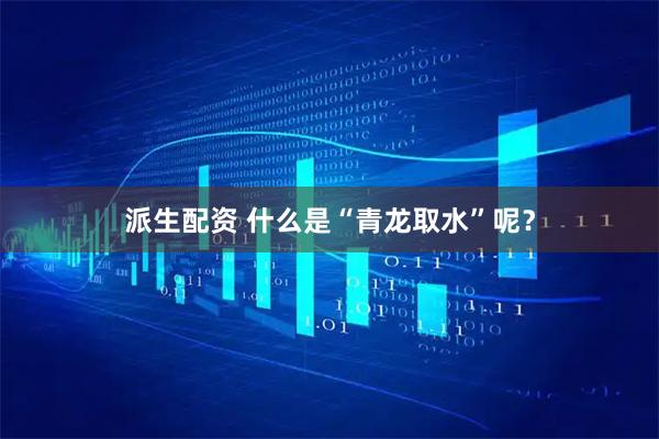 派生配资 什么是“青龙取水”呢?