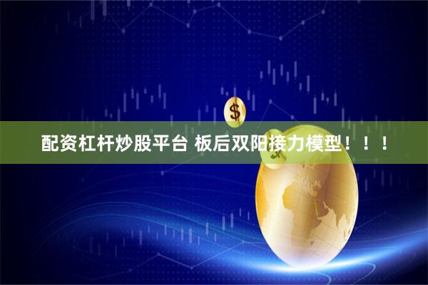 配资杠杆炒股平台 板后双阳接力模型！！！