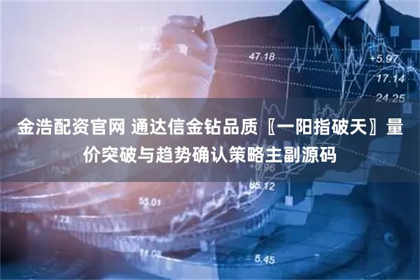 金浩配资官网 通达信金钻品质〖一阳指破天〗量价突破与趋势确认策略主副源码