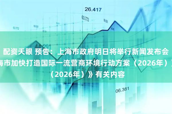 配资天眼 预告：上海市政府明日将举行新闻发布会 介绍《上海市加快打造国际一流营商环境行动方案（2026年）》有关内容