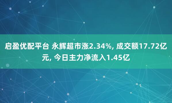 启盈优配平台 永辉超市涨2.34%, 成交额17.72亿元, 今日主力净流入1.45亿