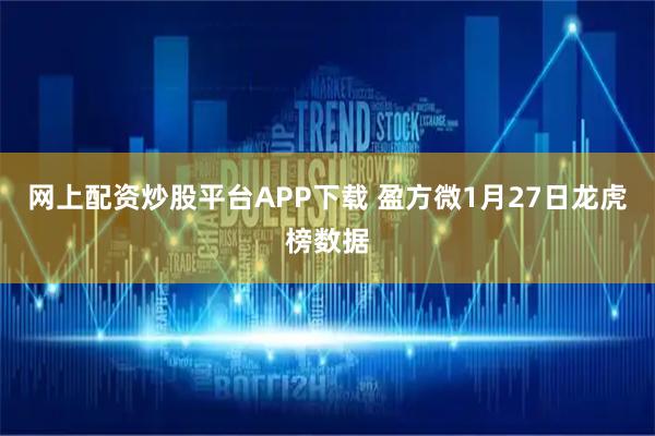 网上配资炒股平台APP下载 盈方微1月27日龙虎榜数据