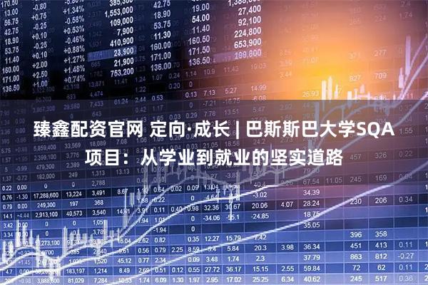 臻鑫配资官网 定向·成长 | 巴斯斯巴大学SQA项目：从学业到就业的坚实道路
